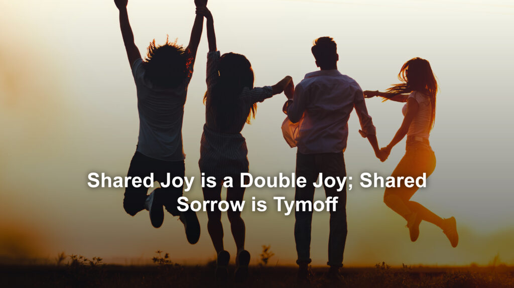 shared joy is a double joy; shared sorrow is tymoff